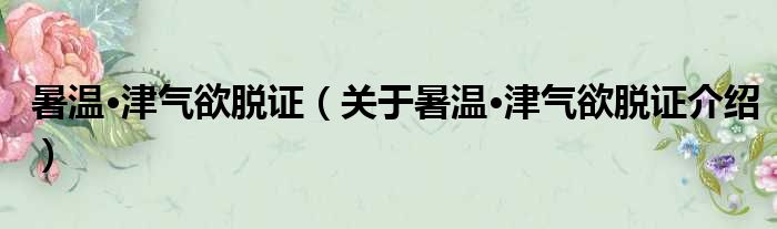 暑温·津气欲脱证 关于暑温·津气欲脱证介绍
