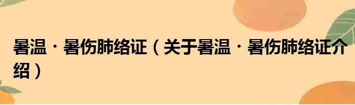 暑温・暑伤肺络证 关于暑温・暑伤肺络证介绍