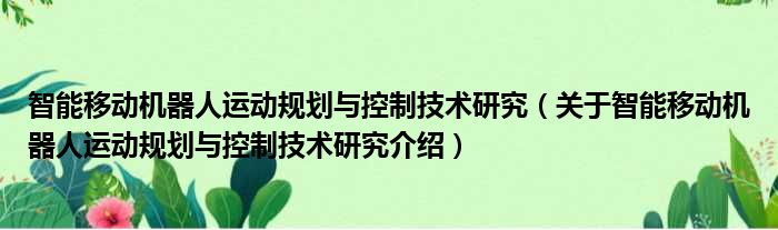 智能移动机器人运动规划与控制技术研究 关于智能移动机器人运动规划与控制技术研究介绍