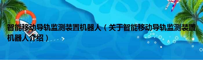 智能移动导轨监测装置机器人 关于智能移动导轨监测装置机器人介绍