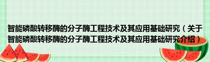 智能磷酸转移酶的分子酶工程技术及其应用基础研究 关于智能磷酸转移酶的分子酶工程技术及其应用基础研究介绍