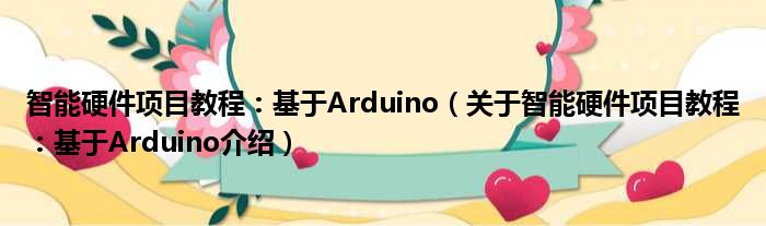 智能硬件项目教程：基于Arduino 关于智能硬件项目教程：基于Arduino介绍
