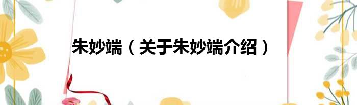 朱妙端 关于朱妙端介绍