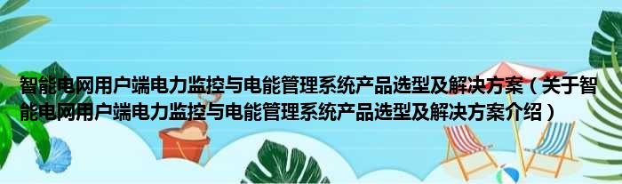 智能电网用户端电力监控与电能管理系统产品选型及解决方案 关于智能电网用户端电力监控与电能管理系统产品选型及解决方案介绍