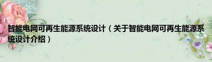智能电网可再生能源系统设计 关于智能电网可再生能源系统设计介绍