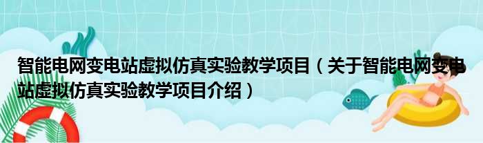 智能电网变电站虚拟仿真实验教学项目 关于智能电网变电站虚拟仿真实验教学项目介绍