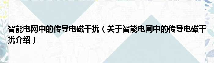 智能电网中的传导电磁干扰 关于智能电网中的传导电磁干扰介绍
