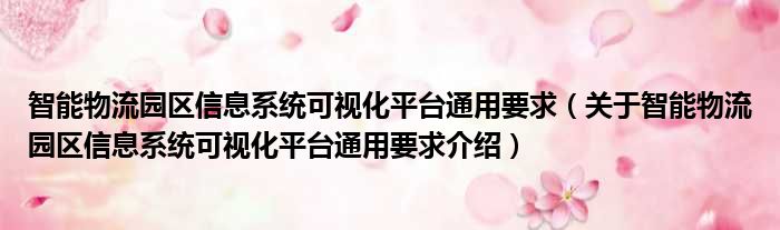 智能物流园区信息系统可视化平台通用要求 关于智能物流园区信息系统可视化平台通用要求介绍