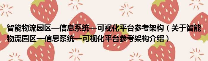 智能物流园区—信息系统—可视化平台参考架构 关于智能物流园区—信息系统—可视化平台参考架构介绍