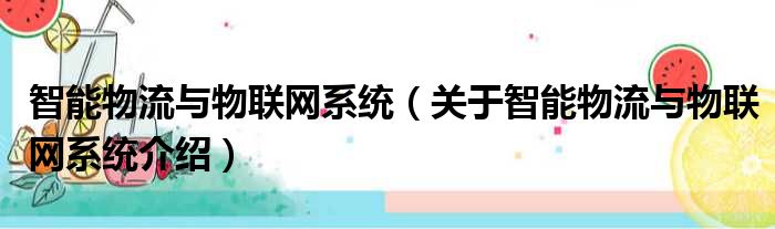 智能物流与物联网系统 关于智能物流与物联网系统介绍