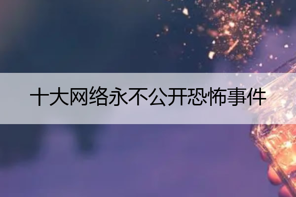 十大网络永不公开恐怖事件 中国最严重一次闹鬼