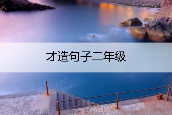 才造句子二年级 才造句子二年级仅仅