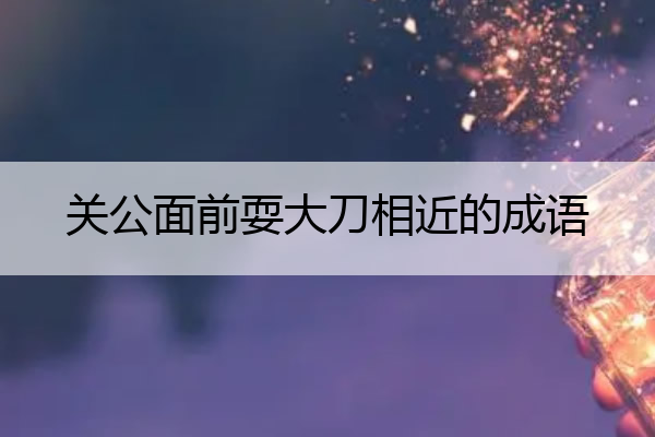 关公面前耍大刀相近的成语 关公面前耍大刀 同义词
