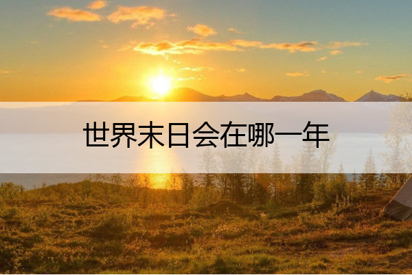 世界末日会在哪一年 世界末日会在哪一年是真的吗