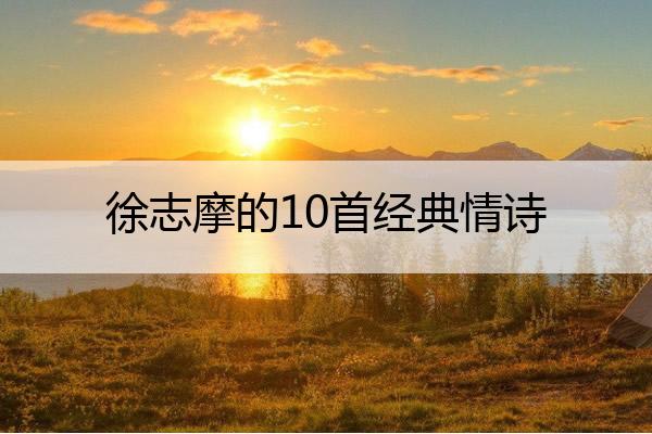 徐志摩的10首经典情诗 徐志摩的经典情话