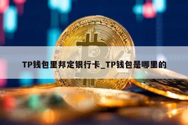 TP钱包里邦定银行卡_TP钱包是哪里的