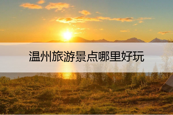 温州旅游景点哪里好玩 温州旅游景点哪里好玩江心屿