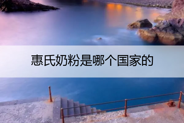 惠氏奶粉是哪个国家的 惠氏奶粉是哪个国家的品牌