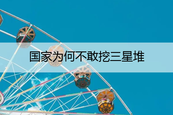 国家为何不敢挖三星堆 国家为什么不敢继续挖三星堆