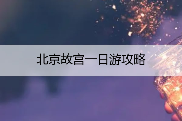 北京故宫一日游攻略 北京故宫一日游攻略线路