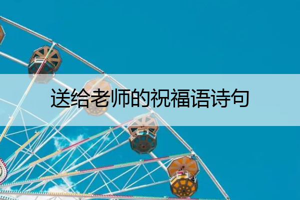 送给老师的祝福语诗句 送给老师的祝福语诗句简短