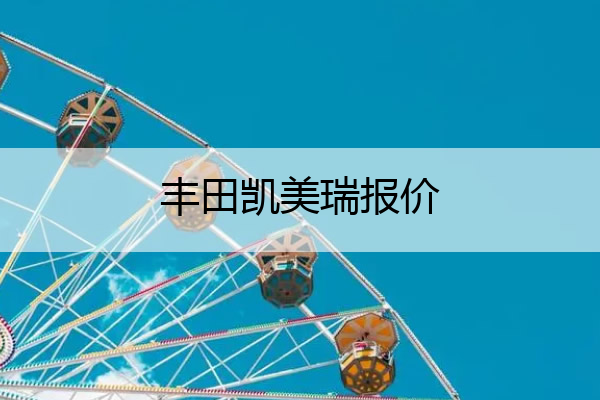 丰田凯美瑞报价 丰田凯美瑞报价及图片