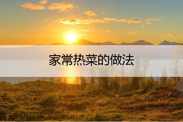 家常热菜的做法 热菜怎么做好吃