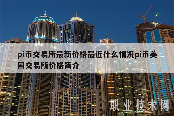 pi币交易所最新价格最近什么情况pi币美国交易所价格简介