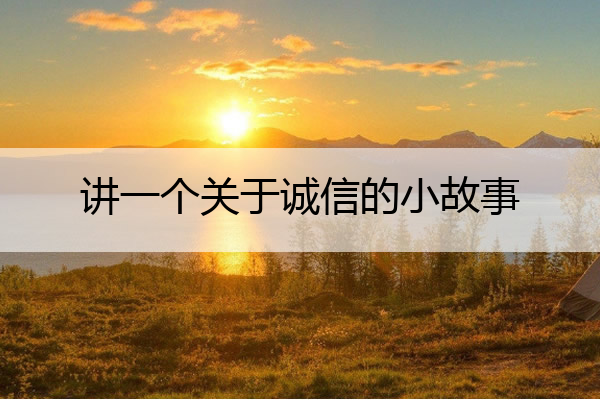 讲一个关于诚信的小故事 讲一个关于诚信的小故事100字