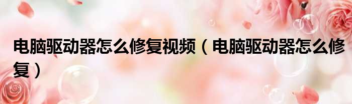 电脑驱动器怎么修复视频 电脑驱动器怎么修复