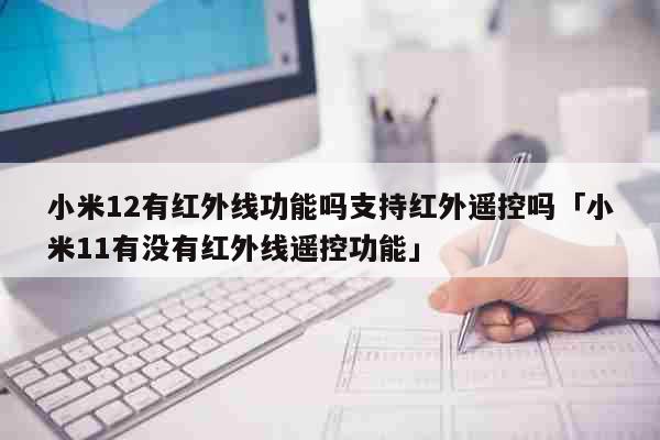 小米12有红外线功能吗支持红外遥控吗「小米11有没有红外线遥控功能」 科普 小米12有红外线功能吗支持红外遥控吗「小米11有没有红外线遥控功能」 科普