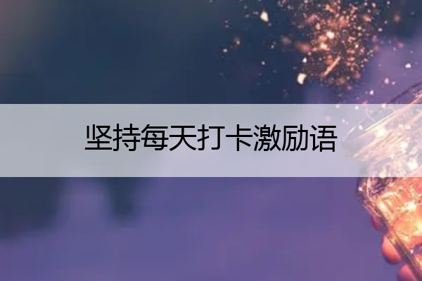 坚持每天打卡激励语 坚持每天打卡激励语 励志