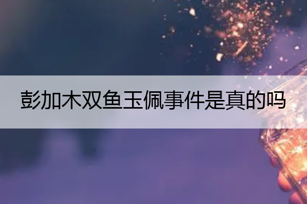 彭加木双鱼玉佩事件是真的吗 彭加木双鱼玉佩事件小说