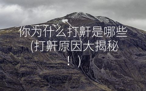 你为什么打鼾是哪些 (打鼾原因大揭秘！)