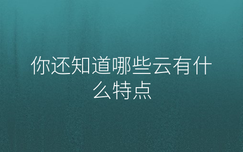 你还知道哪些云有什么特点