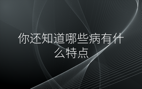 你还知道哪些病有什么特点