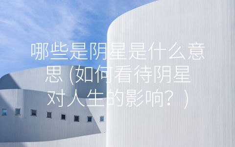 哪些是阴星是什么意思 (如何看待阴星对人生的影响？)