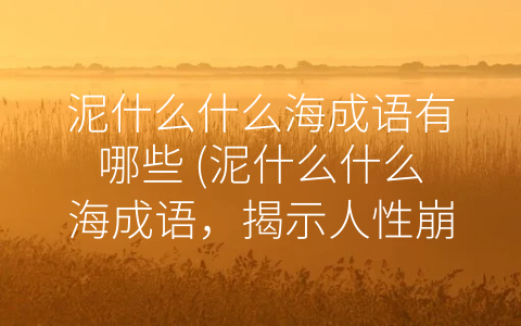 泥什么什么海成语有哪些 (泥什么什么海成语，揭示人性崩溃后的难言深情)