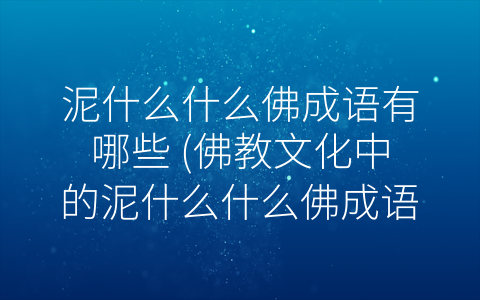 泥什么什么佛成语有哪些 (佛教文化中的泥什么什么佛成语)