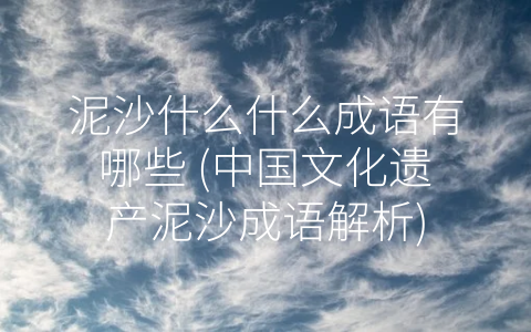 泥沙什么什么成语有哪些 (中国文化遗产泥沙成语解析)