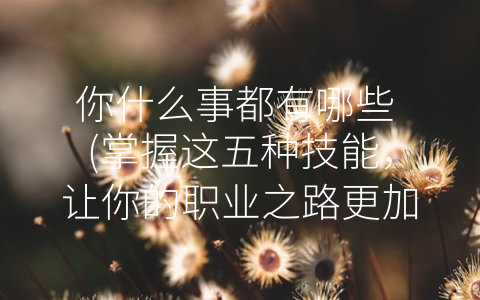 你什么事都有哪些 (掌握这五种技能，让你的职业之路更加光明。)