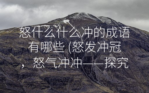 怒什么什么冲的成语有哪些 (怒发冲冠，怒气冲冲——探究-怒什么什么冲”的成语)