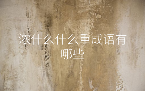 浓什么什么重成语有哪些