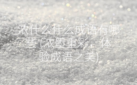 浓什么什么成语有哪些 (浓墨重彩，体验成语之美)