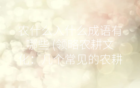 农什么入什么成语有哪些 (领略农耕文化：几个常见的农耕成语)