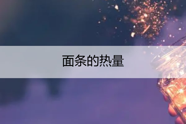 面条的热量 面条的热量是多少