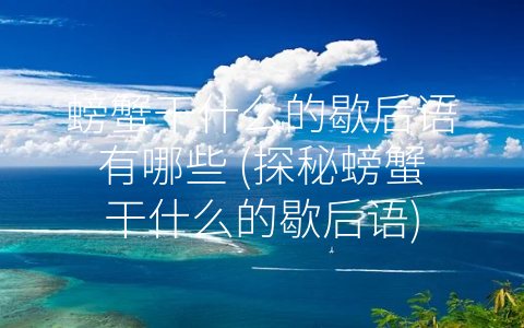 螃蟹干什么的歇后语有哪些 (探秘螃蟹干什么的歇后语)