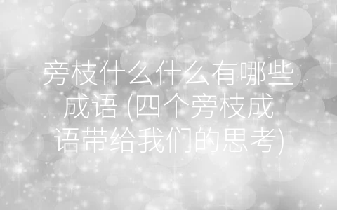 旁枝什么什么有哪些成语 (四个旁枝成语带给我们的思考)