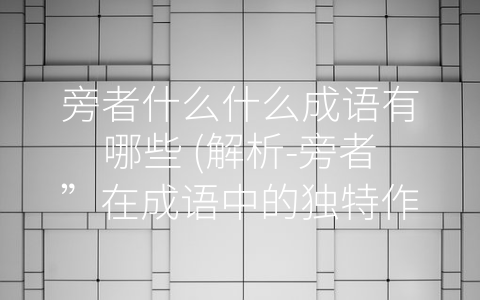 旁者什么什么成语有哪些 (解析-旁者”在成语中的独特作用)