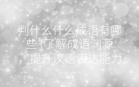 判什么什么成语有哪些 (了解成语渊源，提升汉语表达能力。)